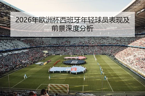 2026年欧洲杯西班牙年轻球员表现及前景深度分析