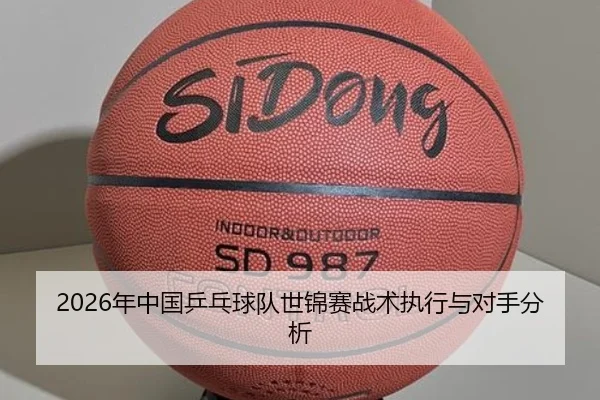 2026年中国乒乓球队世锦赛战术执行与对手分析