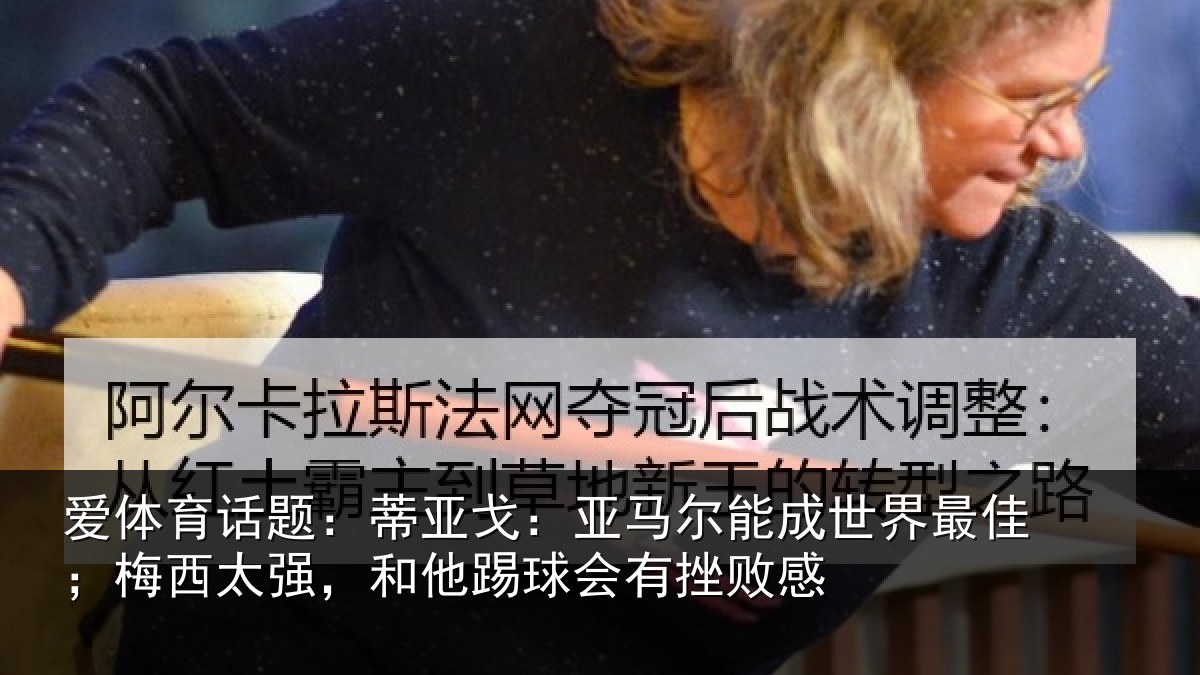爱体育话题:蒂亚戈:亚马尔能成世界最佳;梅西太强,和他踢球会有挫败感