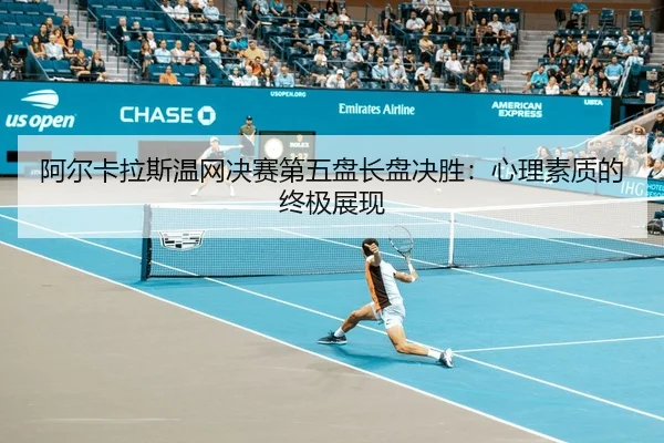 阿尔卡拉斯温网决赛第五盘长盘决胜：心理素质的终极展现