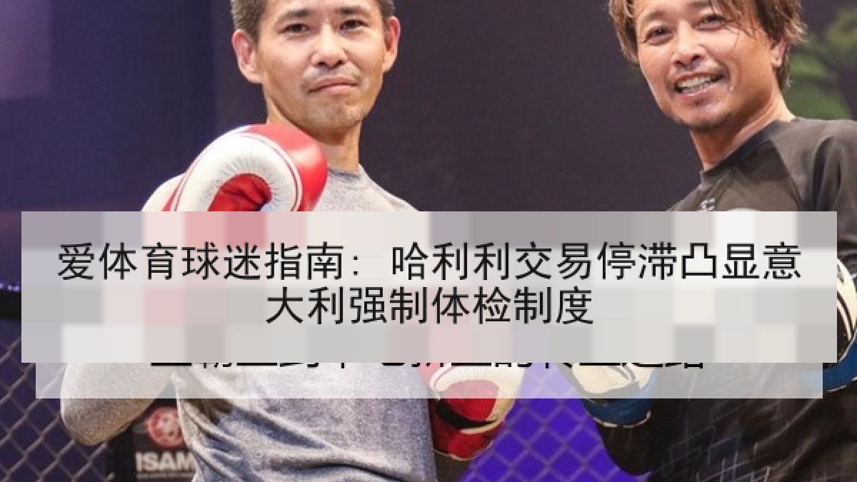 爱体育球迷指南: 哈利利交易停滞凸显意大利强制体检制度 爱体育球迷指南: 哈利利交易停滞凸显意大利强制体检制度